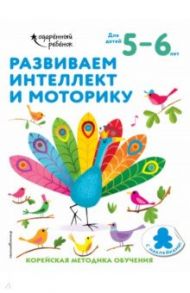 Развиваем интеллект и моторику. Для детей 5-6 лет