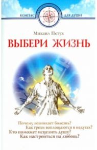 Выбери жизнь. Почему возникает болезнь? Как грехи воплощаются в недугах? / Петух Михаил Николаевич