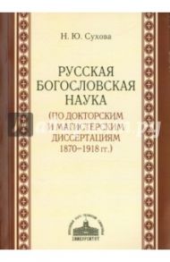 Русская богословская наука (по докторским и магистерским диссертациям 1870-1918 гг.) / Сухова Наталия Юрьевна