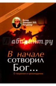 В начале сотворил Бог… О творении и грехопадении / Ратцингер Йозеф (Бенедикт XVI)