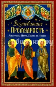 Возлюбившие Премудрость. Апостолы Петр, Павел и Иоанн / Копяткевич Татьяна Александровна