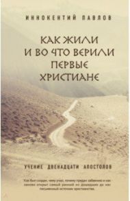 Как жили и во что верили первые христиане. Учение двенадцати апостолов / Павлов Иннокентий