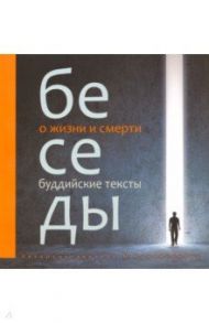 Беседы о жизни и смерти. Буддийские тексты / Кожевникова Маргарита Николаевна