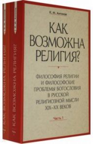 Как возможна религия? Философия религии и философские проблемы богословия в русской рел. м. Ч. 1, 2 / Антонов Константин Михайлович