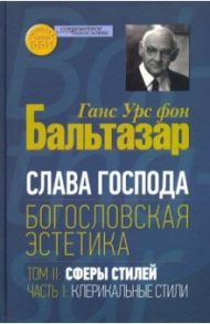 Слава Господа. Богословская эстетика. Том II. Сферы стилей. Часть 1. Клерикальные стили / Бальтазар Ганс Урс фон