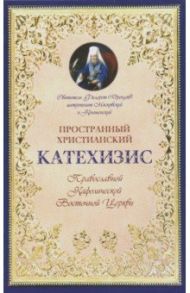 Катехизис пространный христианский Православной Кафолической Восточной Церкви / Святитель Филарет (Дроздов) Митрополит Московский