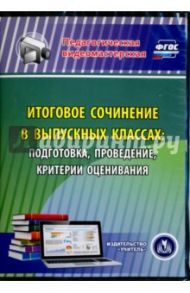 Итоговое сочинение в выпускных классах. Подготовка, проведение, критерии оценивания. ФГОС (CD) / Цветкова Галина Владимировна