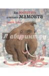 Как воспитать домашнего мамонта / Гребан Квентин