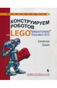 Конструируем роботов на LEGO MINDSTORMS Education EV3. Ханойская башня / Тарапата Виктор Викторович, Салахова Алена Антоновна, Красных Андрей Владимирович