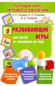 Развивающие игры для детей от рождения до года / Галанов Александр Сергеевич, Галанова Алла Александровна, Галанова Валерия Александровна