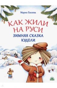 Как жили на Руси. Зимняя сказка Кудели / Евсеева Мария Владимировна