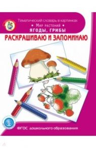 Раскрашиваем и запоминаем. Мир растений. Ягоды, грибы. ФГОС ДО