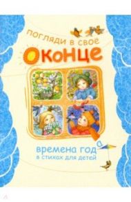 Погляди в свое оконце. Времена года в стихах для детей / Демьянов Иван Иванович, Есенин Сергей Александрович, Кудашева Раиса Адамовна