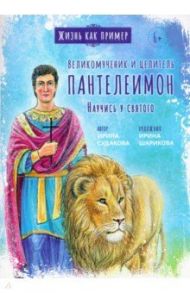 Великомученик и целитель Пантелеимон. Научись у святого / Судакова Ирина Николаевна