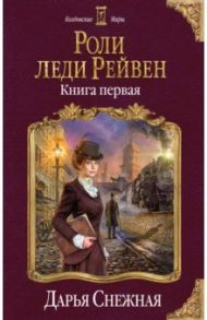 Роли леди Рейвен. Книга 1 / Снежная Дарья