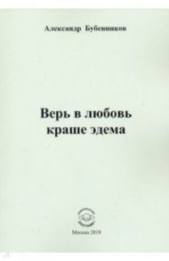 Верь в любовь краше эдема / Бубенников Александр Николаевич
