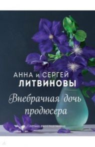 Внебрачная дочь продюсера / Литвинова Анна Витальевна, Литвинов Сергей Витальевич