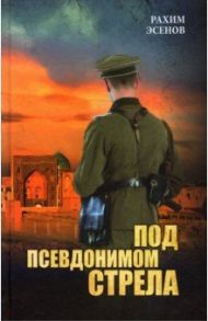 Под псевдонимом Стрела / Эсенов Рахим Махтумович