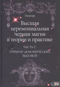 Аманар Высшая церемониальная черная магия в теории и практике Часть 2 Гримуар демонических вызовов Учебное пособие для ведьм и колдунов