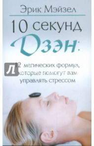 10 секунд дзэн: 12 магических формул, которые помогут вам управлять стрессом / Мэйзел Эрик