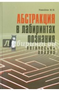 Абстракция в лабиринтах познания. Логический анализ / Новоселов Михаил Михайлович