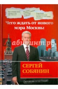 Сергей Собянин: чего ждать от нового мэра Москвы / Арбатская Елена, Зацепина Ольга, Мокроусова Ирина Сергеевна