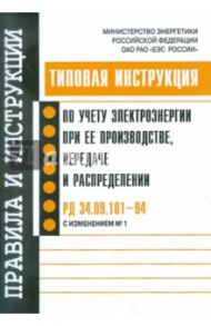 Типовая инструкция по учету электроэнергии при ее пр-ве, передаче и распределении. РД 34.09.101-94