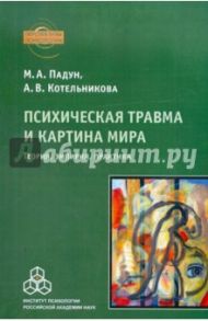 Психическая травма и картина мира. Теория, эмпирия, практика / Падун М. А., Котельникова Анастасия Владимировна