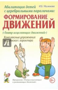 Абилитация детей с церебральными параличами. Формирование движений. Комплексные упражнения / Малюкова Ирина Борисовна