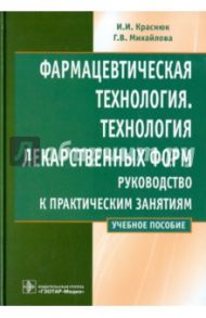 Фармацевтическая технология. Технология лекарственных форм. Руководство к практическим занятиям / Краснюк Иван Иванович, Михайлова Галина Владимировна