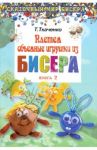 Плетем объемные игрушки из бисера. Книга 2 / Ткаченко Татьяна Борисовна
