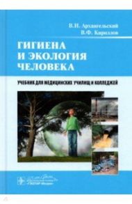 Гигиена и экология человека. Учебник / Архангельский Владимир Иванович, Кириллов Владимир Федорович