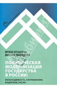 Политическая модернизация государства в России: необходимость, направления, издержки, риски / Бусыгина Ирина Марковна, Филиппов Михаил Георгиевич