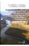 Радиоэкологические и медико-биологические последствия радиационного воздействия / Мешков Николай Алексеевич, Вальцева Елена Алексеевна, Пузанов Александр Васильевич