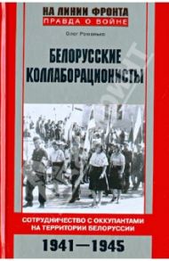 Белорусские коллаборационисты. Сотрудничество с оккупантами на територии Белорусии. 1941-1945 / Романько Олег Валентинович