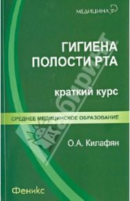 Гигиена полости рта: краткий курс / Килафян Ольга Алексеевна