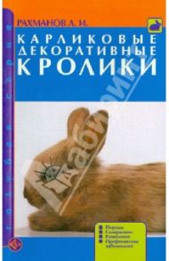 Карликовые декоративные кролики. Породы. Содержание. Разведение. Профилактика заболеваний / Рахманов Александр Иванович