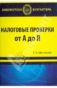 Налоговые проверки от "А" до "Я" / Шестакова Екатерина Владимировна