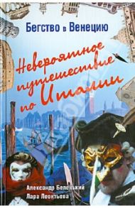 Бегство в Венецию. Невероятное путешествие по Италии / Беленький Александр Александрович, Леонтьева Лара