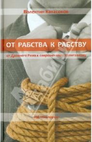 От рабства к рабству. От Древнего Рима к современному Капитализму / Катасонов Валентин Юрьевич