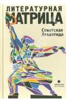 Литературная матрица. Советская Атлантида / Рыбаков Вячеслав Михайлович, Прилепин Захар, Етоев Александр Васильевич