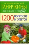 Все о саде и огороде. 1200 вопросов и ответов / Ганичкина Октябрина Алексеевна, Ганичкин Александр Владимирович