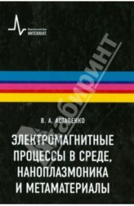 Электромагнитные процессы в среде, наноплазмоника и метаматериалы / Астапенко Валерий Александрович