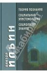 Теория познания. Социальная эпистемология. Социология знания / Ильин Виктор Васильевич