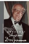 Дипломат Анатолий Добрынин. Сборник воспоминаний / Добрынин Анатолий Федорович