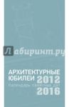 Архитектурные юбилеи. Календарь памятных дат 2012-2016 / Есаулов Георгий Васильевич, Ауров В. В., Клименко С. В.