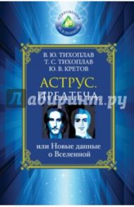 Аструс. Предтеча, или Новые данные о Вселенной / Тихоплав Татьяна Серафимовна, Тихоплав Виталий Юрьевич, Кретов Юрий Васильевич