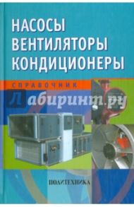 Насосы. Вентиляторы. Кондиционеры. Справочник / Росляков Евгений Михайлович, Сударь Юрий Михайлович, Тупицин Юрий Евгеньевич, Авсюкевич Дмитрий Алексеевич, Золотухин Игорь Валентинович, Коченков Николай Викторович, Осовский Владимир Анатольевич