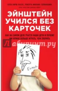 Эйнштейн учился без карточек. Как на самом деле учатся наши дети и почему им нужно больше играть / Хирш-Пасек Кэти, Голинкофф Роберта Михник, Айер Дайана