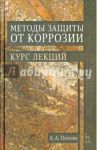 Методы защиты от коррозии. Курс лекций. Учебное пособие / Попова Ангелина Алексеевна
